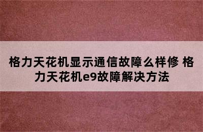 格力天花机显示通信故障么样修 格力天花机e9故障解决方法